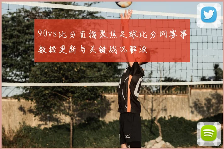 90vs比分直播聚焦足球比分网赛事数据更新与关键战况解读