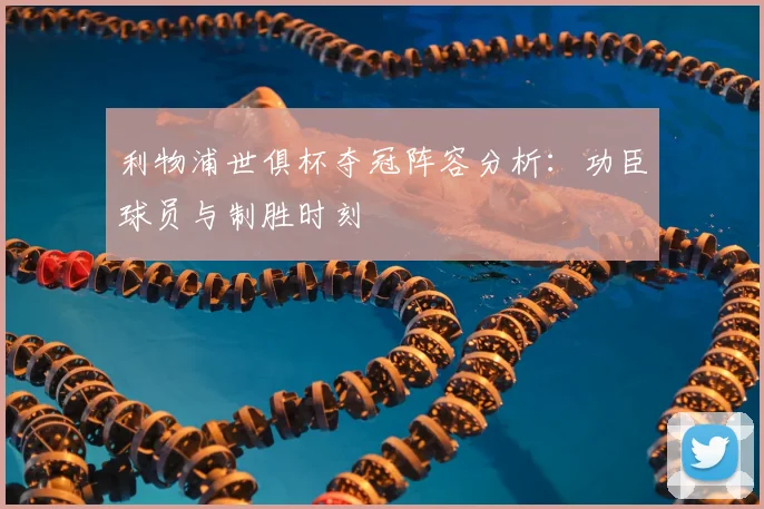 利物浦世俱杯夺冠阵容分析：功臣球员与制胜时刻