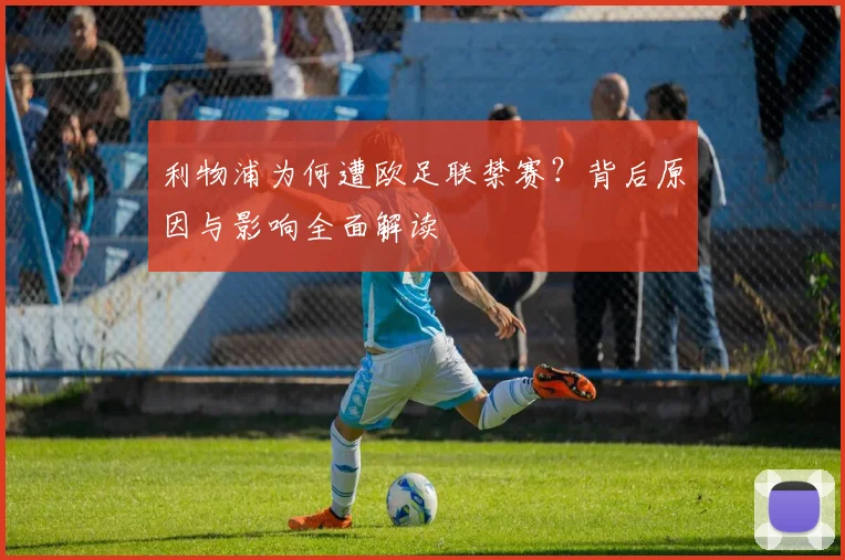 利物浦为何遭欧足联禁赛？背后原因与影响全面解读