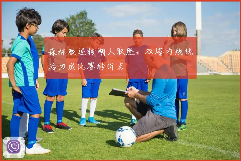 森林狼逆转湖人取胜,双塔内线统治力成比赛转折点