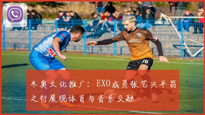 冬奥文化推广：EXO成员张艺兴平昌之行展现体育与音乐交融