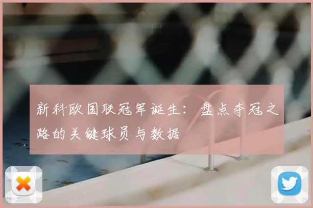 新科欧国联冠军诞生：盘点夺冠之路的关键球员与数据