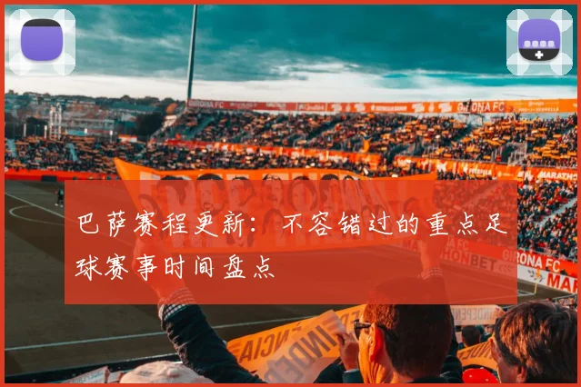 巴萨赛程更新:不容错过的重点足球赛事时间盘点