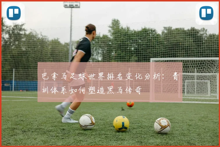 巴拿马足球世界排名变化分析：青训体系如何塑造黑马传奇